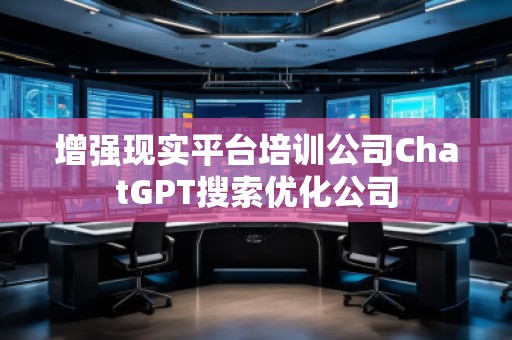 增強現(xiàn)實平臺培訓公司ChatGPT搜索優(yōu)化公司