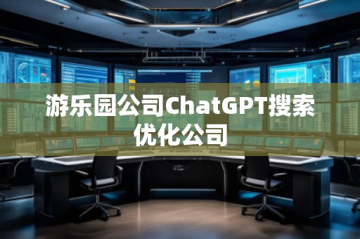 游樂園公司ChatGPT搜索優(yōu)化公司