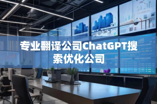 專業(yè)翻譯公司ChatGPT搜索優(yōu)化公司