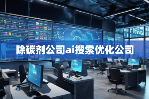 除碳劑公司ai搜索優(yōu)化公司