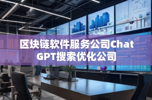 區(qū)塊鏈軟件服務(wù)公司ChatGPT搜索優(yōu)化公司