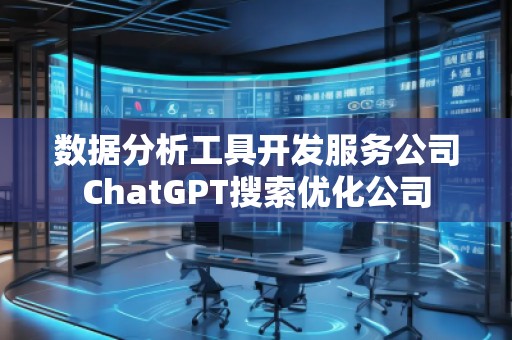 數(shù)據(jù)分析工具開發(fā)服務(wù)公司ChatGPT搜索優(yōu)化公司