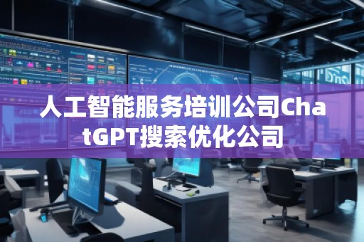 人工智能服務(wù)培訓公司ChatGPT搜索優(yōu)化公司