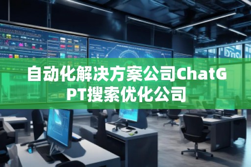 自動(dòng)化解決方案公司ChatGPT搜索優(yōu)化公司