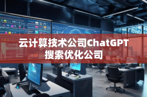 云計(jì)算技術(shù)公司ChatGPT搜索優(yōu)化公司