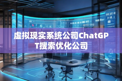 虛擬現實系統(tǒng)公司ChatGPT搜索優(yōu)化公司