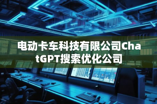 電動卡車科技有限公司ChatGPT搜索優(yōu)化公司