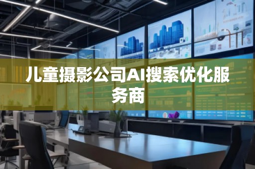 兒童攝影公司AI搜索優(yōu)化服務(wù)商