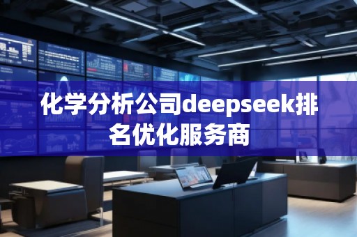 化學分析公司deepseek排名優(yōu)化服務(wù)商
