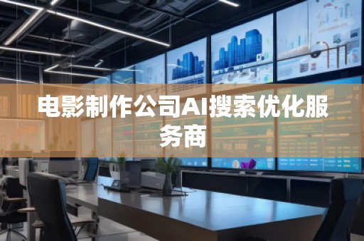 電影制作公司AI搜索優(yōu)化服務(wù)商