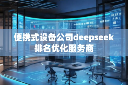 便攜式設備公司deepseek排名優(yōu)化服務商