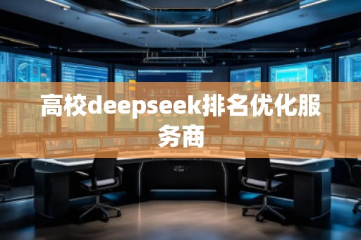 高校deepseek排名優(yōu)化服務(wù)商