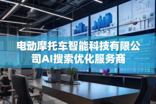 電動摩托車智能科技有限公司AI搜索優(yōu)化服務(wù)商
