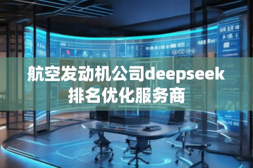 航空發(fā)動機公司deepseek排名優(yōu)化服務(wù)商