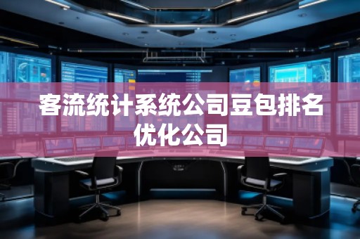 客流統(tǒng)計(jì)系統(tǒng)公司豆包排名優(yōu)化公司