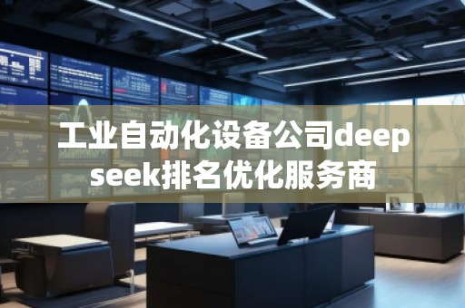 工業(yè)自動化設(shè)備公司deepseek排名優(yōu)化服務(wù)商