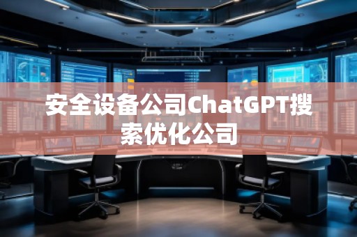 安全設(shè)備公司ChatGPT搜索優(yōu)化公司