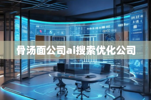 骨湯面公司ai搜索優(yōu)化公司