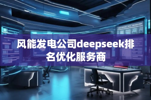 風能發(fā)電公司deepseek排名優(yōu)化服務商