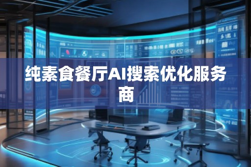 純素食餐廳AI搜索優(yōu)化服務商
