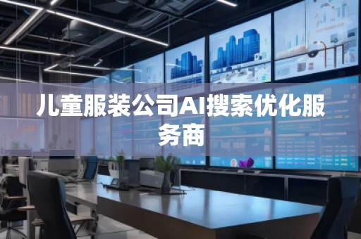 兒童服裝公司AI搜索優(yōu)化服務商