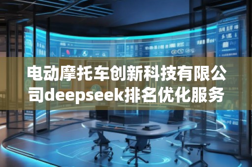 電動摩托車創(chuàng)新科技有限公司deepseek排名優(yōu)化服務(wù)商