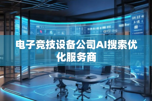 電子競技設(shè)備公司AI搜索優(yōu)化服務(wù)商