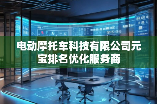 電動(dòng)摩托車(chē)科技有限公司元寶排名優(yōu)化服務(wù)商