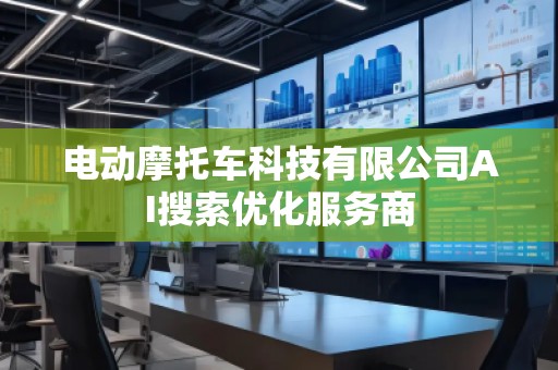 電動摩托車科技有限公司AI搜索優(yōu)化服務(wù)商