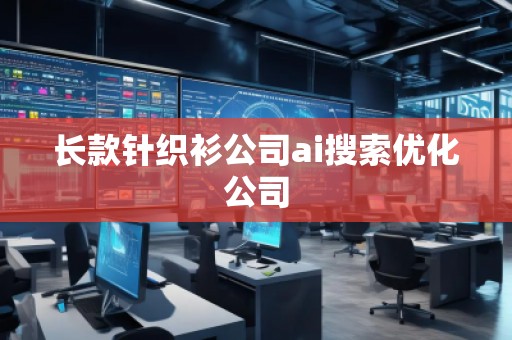 長(zhǎng)款針織衫公司ai搜索優(yōu)化公司