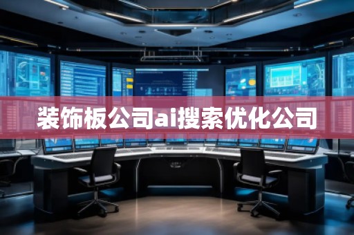 裝飾板公司ai搜索優(yōu)化公司