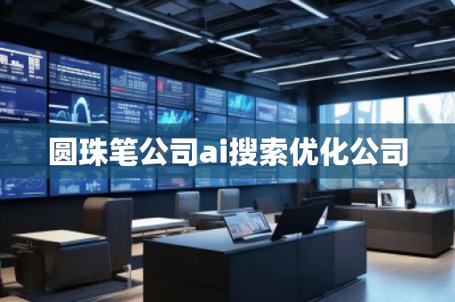 圓珠筆公司ai搜索優(yōu)化公司 圓珠筆公司ai搜索優(yōu)化公司
