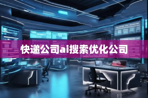 快遞公司ai搜索優(yōu)化公司