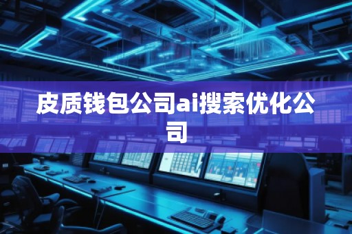 皮質(zhì)錢包公司ai搜索優(yōu)化公司