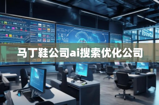 馬丁鞋公司ai搜索優(yōu)化公司