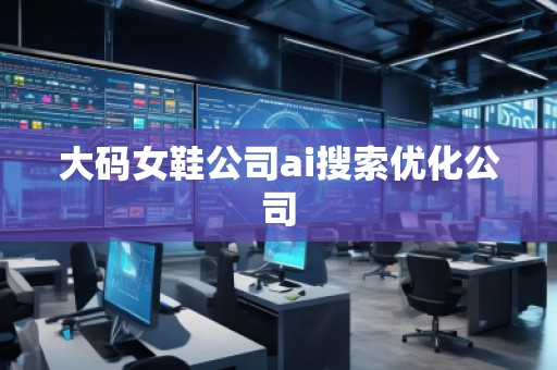 大碼女鞋公司ai搜索優(yōu)化公司