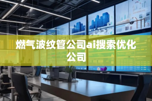 燃氣波紋管公司ai搜索優(yōu)化公司