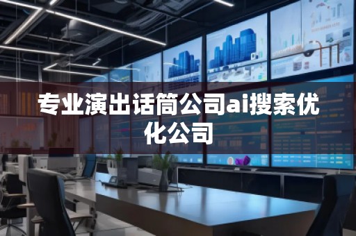 專業(yè)演出話筒公司ai搜索優(yōu)化公司