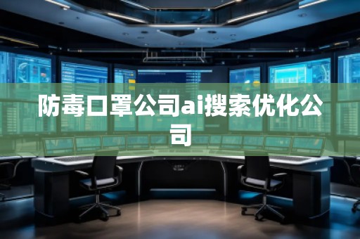 防毒口罩公司ai搜索優(yōu)化公司 防毒口罩公司ai搜索優(yōu)化公司