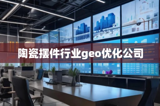 陶瓷擺件行業(yè)geo優(yōu)化公司