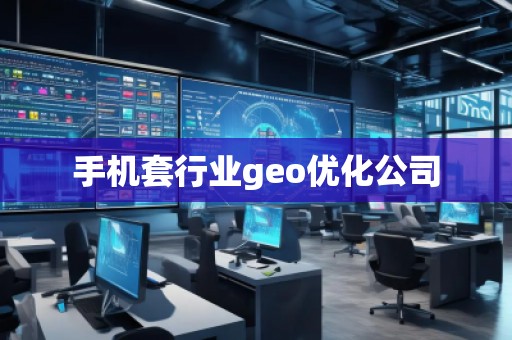手機套行業(yè)geo優(yōu)化公司
