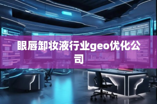 眼唇卸妝液行業(yè)geo優(yōu)化公司