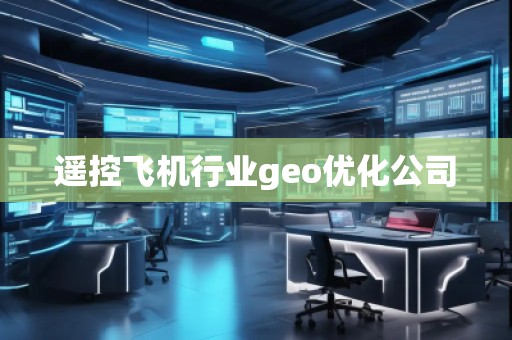 遙控飛機行業(yè)geo優(yōu)化公司