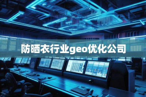 防曬衣行業(yè)geo優(yōu)化公司 防曬衣行業(yè)geo優(yōu)化公司