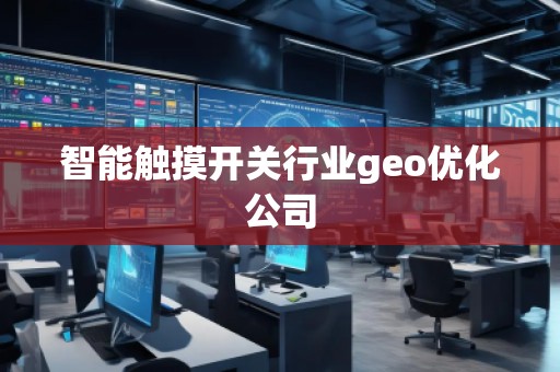 智能觸摸開關行業(yè)geo優(yōu)化公司