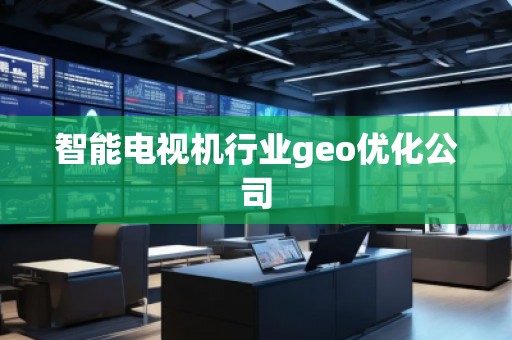 智能電視機(jī)行業(yè)geo優(yōu)化公司
