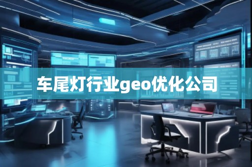 車尾燈行業(yè)geo優(yōu)化公司 車尾燈行業(yè)geo優(yōu)化公司