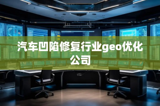 汽車凹陷修復行業(yè)geo優(yōu)化公司 汽車凹陷修復行業(yè)geo優(yōu)化公司