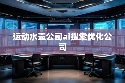 運動水壺公司ai搜索優(yōu)化公司