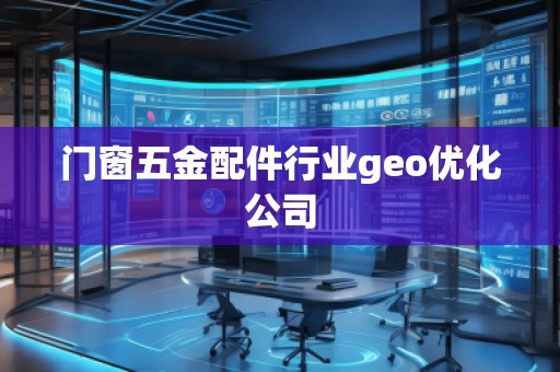 門(mén)窗五金配件行業(yè)geo優(yōu)化公司